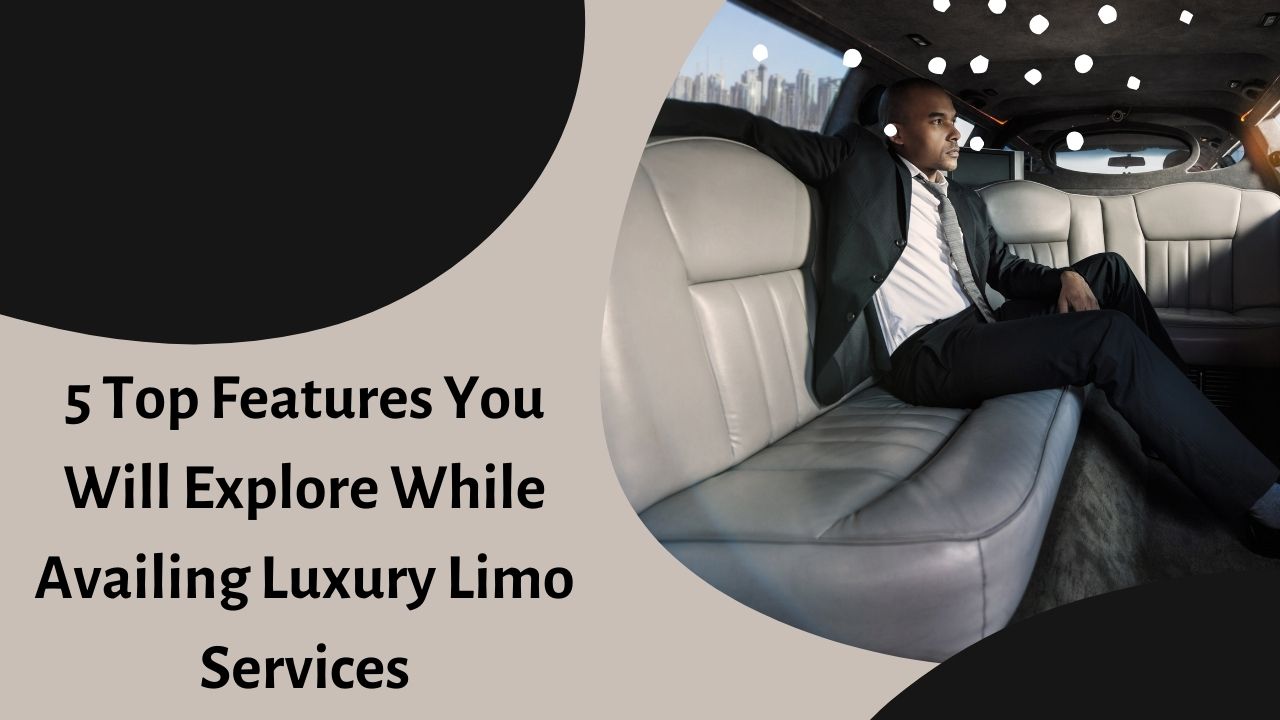 5 Top Features You Will Explore While Availing Luxury Limo Services
